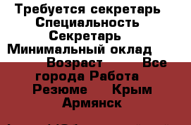 Требуется секретарь › Специальность ­ Секретарь  › Минимальный оклад ­ 38 500 › Возраст ­ 20 - Все города Работа » Резюме   . Крым,Армянск